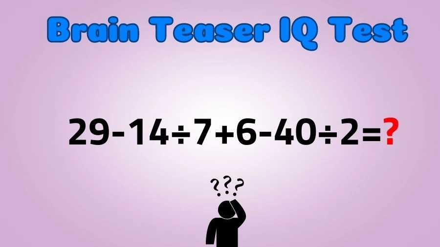 Brain Teaser IQ Test Math Quiz: 29-14÷7+6-40÷2=?