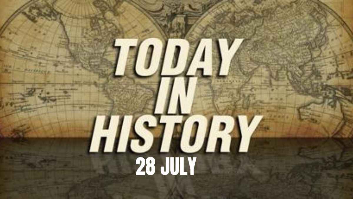 Today in History, 28 July: What Happened on this Day - Birthday, Events, Politics, Death & More