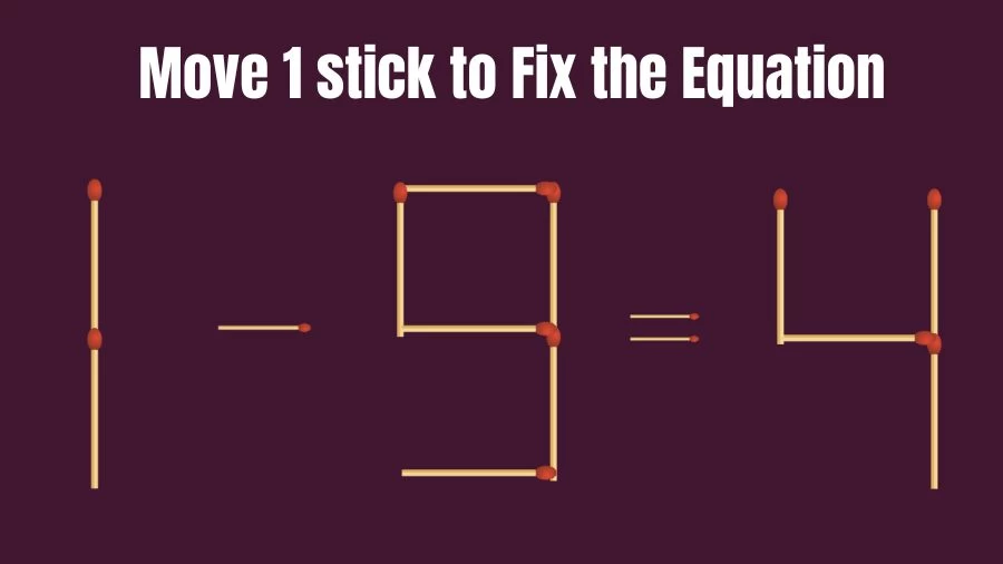 1-9=4 Move 1 Matchstick and Correct this Equation Within 20 Seconds