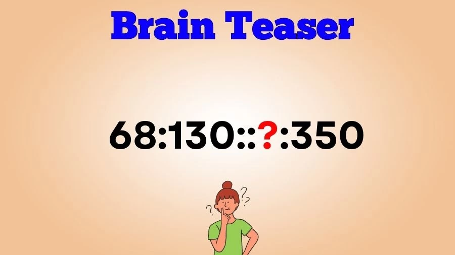 Brain Teaser: Complete the Series 68:130::?:350