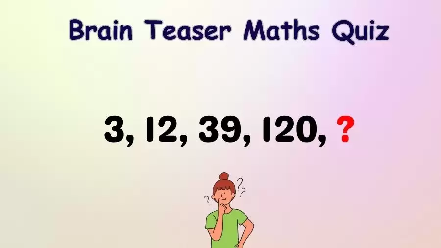 Brain Teaser Maths Quiz: What Number Should Come Next 3, 12, 39, 120, ?