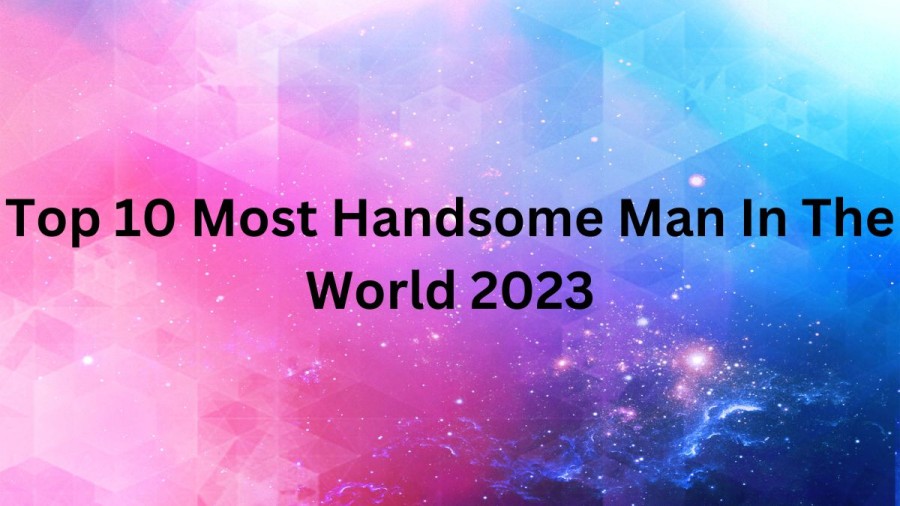 Most Handsome Man in the World [ Top 10 List 2023 ]