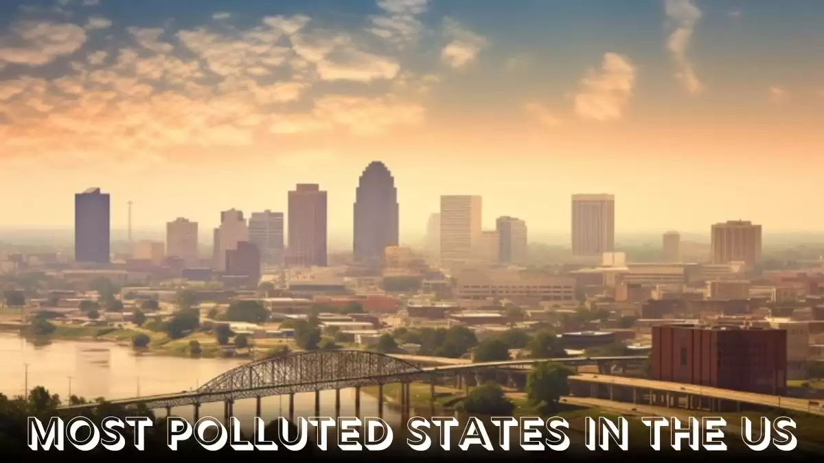 Top 10 Most Polluted States in the US - A Looming Environmental Crisis