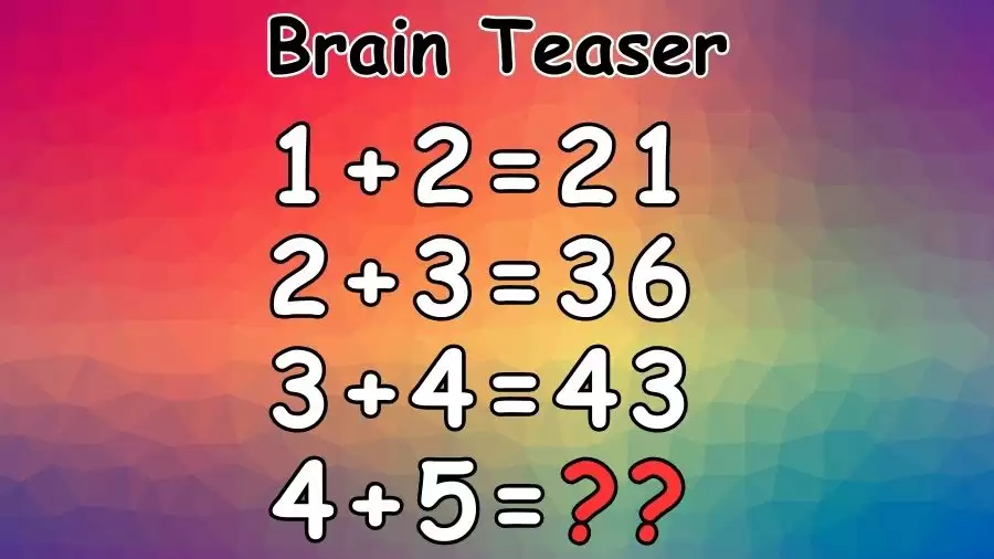 Brain Teaser: If 1+2=21, 2+3=36, 3+4=43, What is 4+5=?