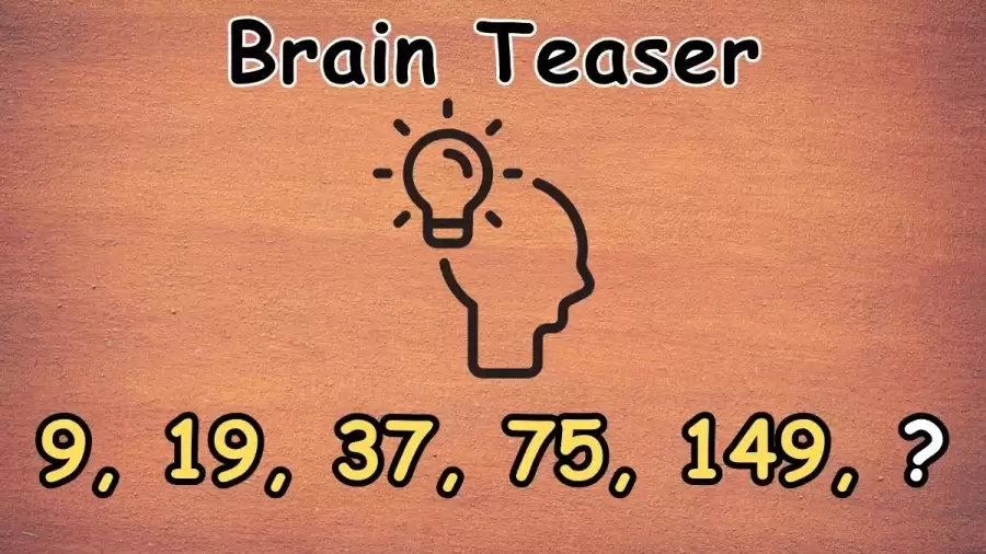 Brain Teaser: What Comes Next 9, 19, 37, 75, 149, ?