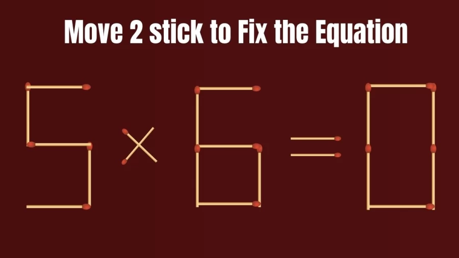 Matchstick Brain Teaser: 5×6=0 Fix The Equation By Moving 2 Matchsticks In 10 Secs