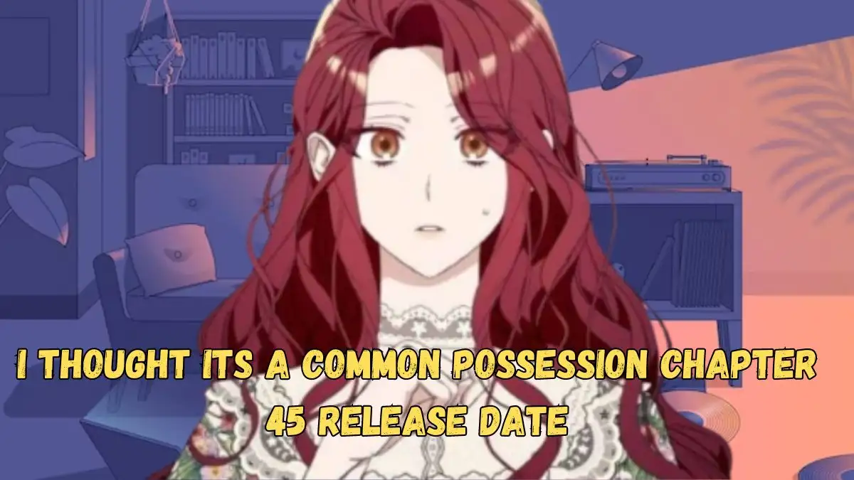 I Thought Its a Common Possession Chapter 45 Release Date, Spoiler, Recap, Raw Scan, and More