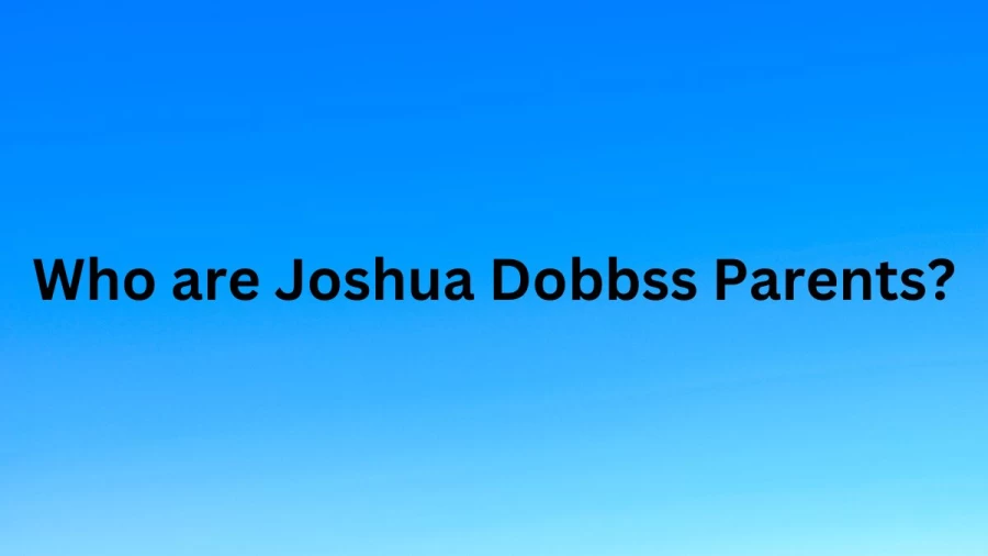 Who are Joshua Dobbss Parents? Joshua Dobbs Biography, Parents Name, Nationality and More