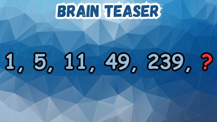 Complete the Series in this Brain Teaser Maths Puzzle 1, 5, 11, 49, 239, ?