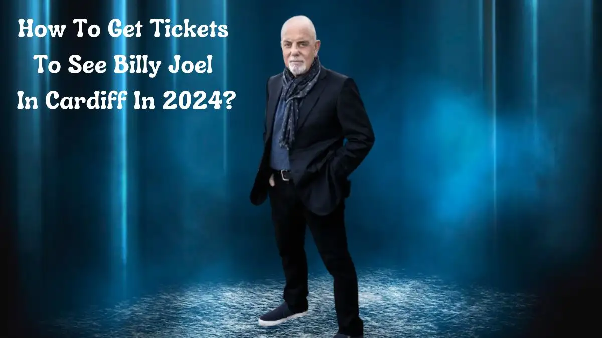 How To Get Tickets To See Billy Joel In Cardiff In 2024? Billy Joel dates