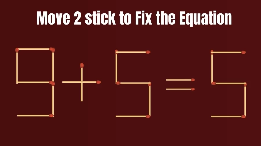 Brain Teaser: 9+5=5 Can you Move 2 Sticks and Fix this Equation? Matchstick Puzzle