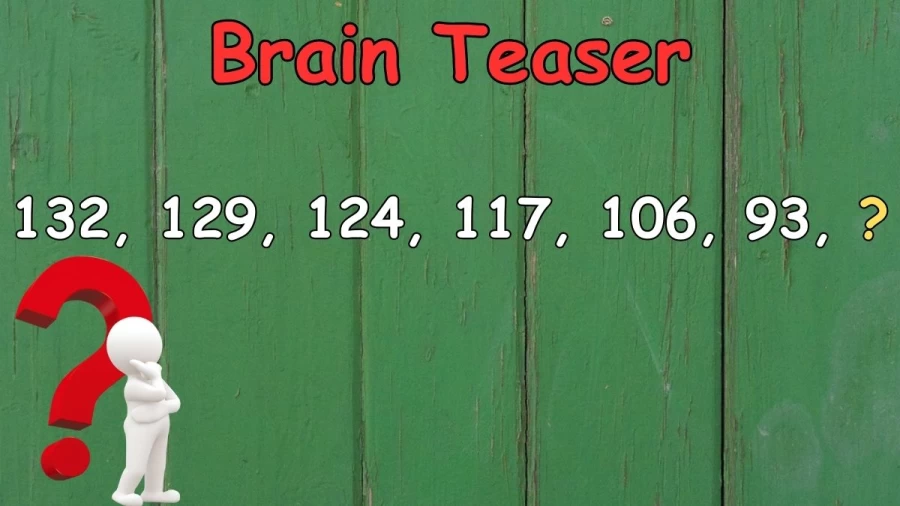 Brain Teaser: Find the Value of X: 132, 129, 124, 117, 106, 93, X ?