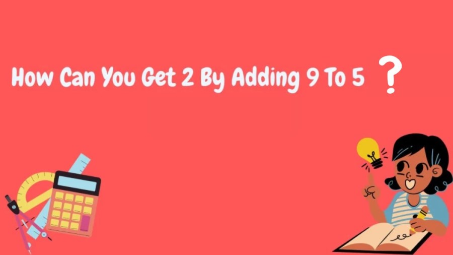 Brain Teaser - How Can you Get 2 by Adding 9 to 5? Math Riddle