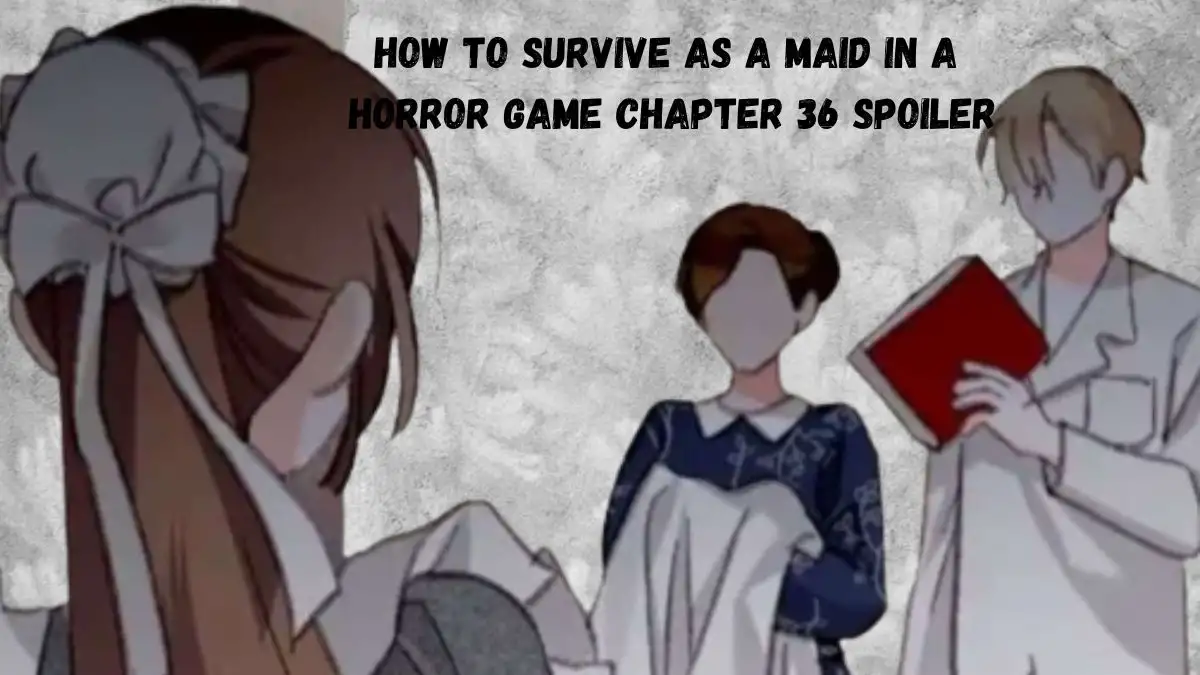 How to Survive as a Maid in a Horror Game Chapter 36 Spoiler, Release Date, Recap, Raw Scan, and More