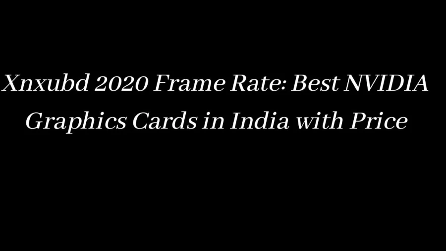 Xnxubd 2020 Frame Rate: Best NVIDIA Graphics Cards in India with Price
